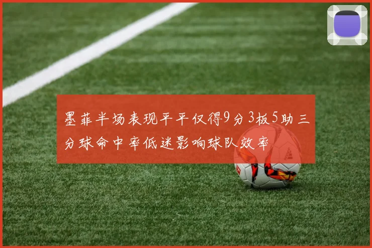 墨菲半场表现平平仅得9分3板5助三分球命中率低迷影响球队效率