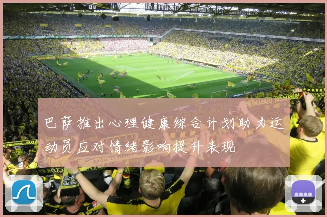 巴萨推出心理健康综合计划助力运动员应对情绪影响提升表现