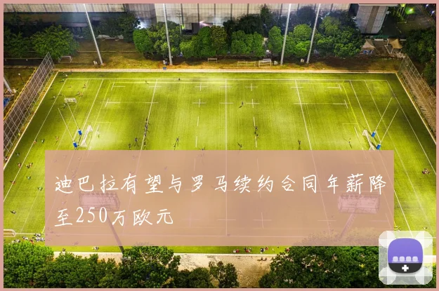 迪巴拉有望与罗马续约合同年薪降至250万欧元