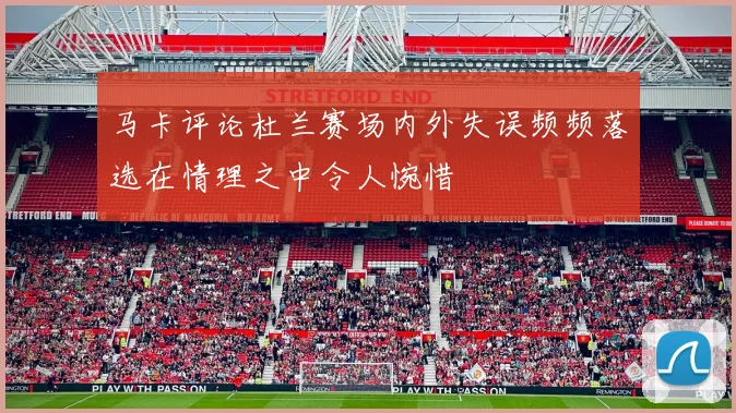 马卡评论杜兰赛场内外失误频频落选在情理之中令人惋惜