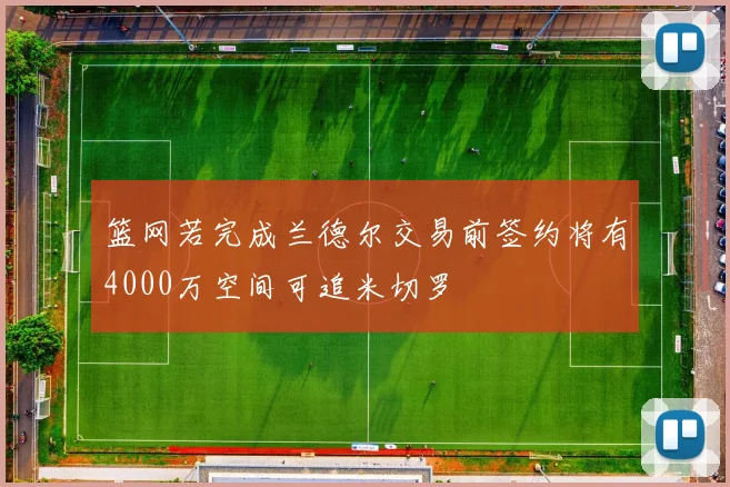 篮网若完成兰德尔交易前签约将有4000万空间可追米切罗