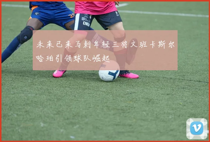 未来已来马刺年轻三将文班卡斯尔哈珀引领球队崛起