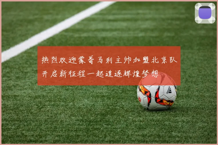 热烈欢迎蒙哥马利主帅加盟北京队开启新征程一起追逐辉煌梦想